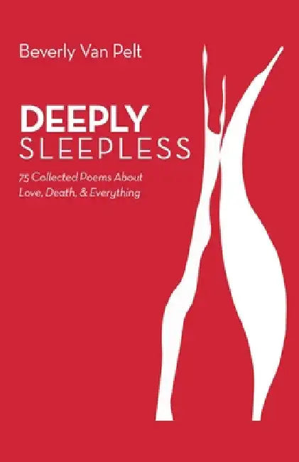 Deeply Sleepless: 75 Collected Poems About Love, Death, & Everything by Beverly Van Pelt