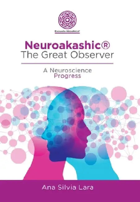 Neuroakashic(R) the Great Observer: A Neuroscience Progress by Ana Silvia Lara