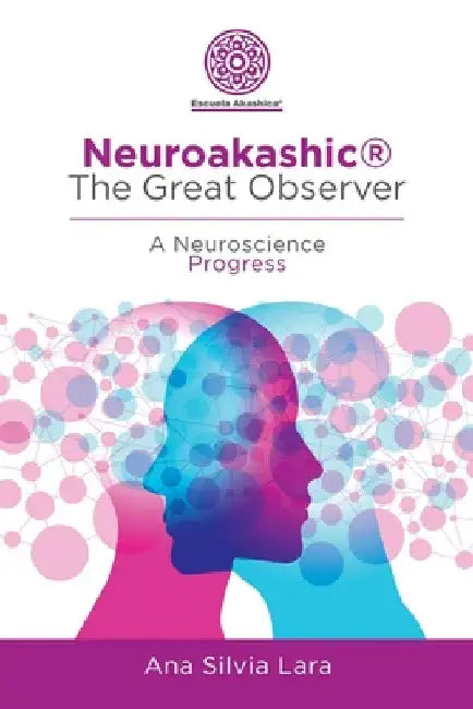 Neuroakashic(R) the Great Observer: A Neuroscience Progress by Ana Silvia Lara