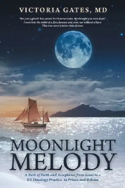 Moonlight Melody: A Path of Faith and Acceptance from Seoul to a Us Oncology Practice to Prison and Release by Victoria Gates
