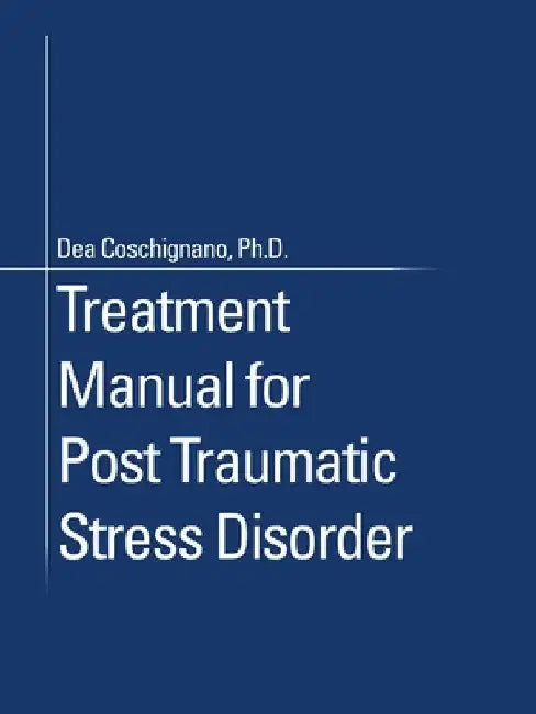 Treatment Manual for Post Traumatic Stress Disorder by Dea Coschignano