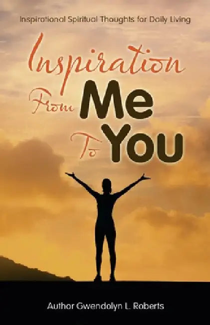 Inspiration from Me to You: Inspirational Spiritual Thoughts for Daily Living by Gwendolyn L. Roberts