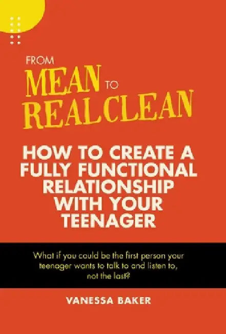 From Mean to Real Clean: How to Create a Fully Functional Relationship with Your Teenager by Vanessa Baker