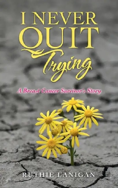 I Never Quit Trying: A Breast Cancer Survivor's Story by Ruthie Lanigan