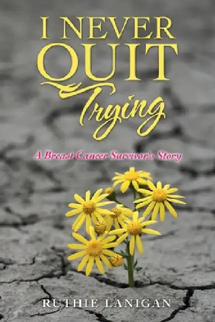 I Never Quit Trying: A Breast Cancer Survivor's Story by Ruthie Lanigan