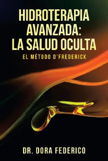 Hidroterapia Avanzada: La Salud Oculta: El Método D'Frederick by Dora Federico