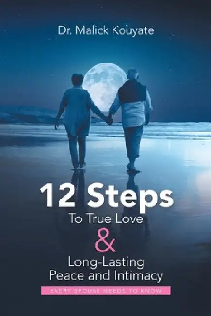 12 Steps to True Love & Long-Lasting Peace and Intimacy: Every Spouse Needs to Know by Malick Kouyate