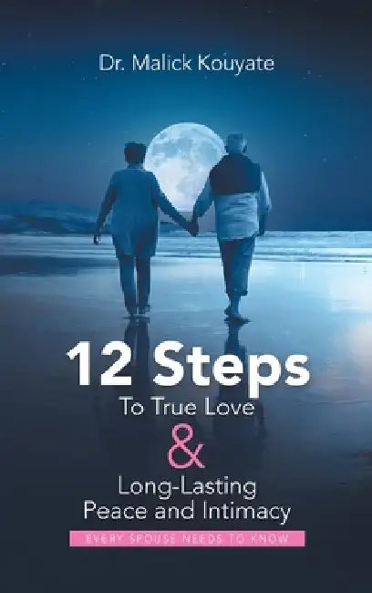 12 Steps to True Love & Long-Lasting Peace and Intimacy: Every Spouse Needs to Know by Malick Kouyate