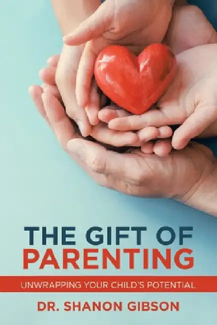 The Gift of Parenting: Unwrapping Your Child's Potential by Shanon Gibson
