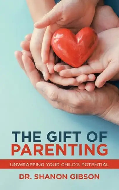 The Gift of Parenting: Unwrapping Your Child's Potential by Shanon Gibson