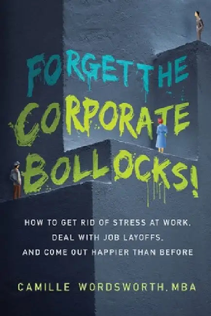 Forget the Corporate Bollocks!: How to Get Rid of Stress at Work, Deal with Job Layoffs, and Come out Happier Than Before by Camille Wordsworth Mba