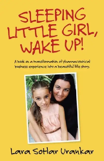 Sleeping Little Girl, Wake Up!: A Book on a Transformation of Pharma Business Experience into a Beautiful Life Story. by Lara Sotlar Urankar