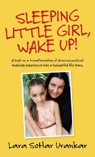Sleeping Little Girl, Wake Up!: A Book on a Transformation of Pharma Business Experience into a Beautiful Life Story. by Lara Sotlar Urankar