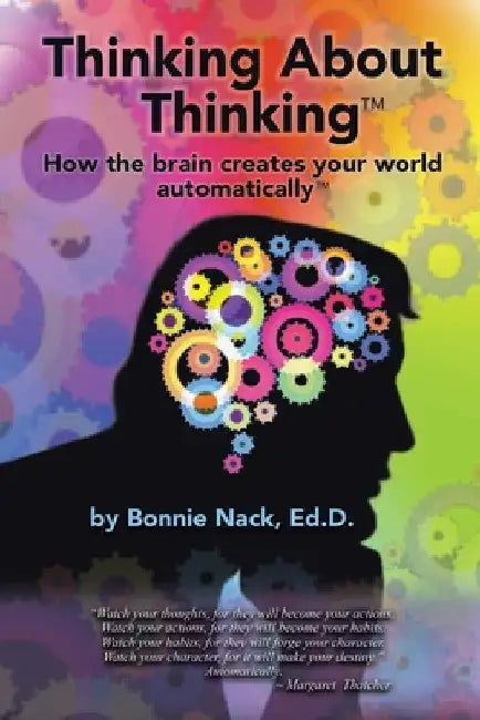 Thinking About Thinking: How the Brain Creates Your World Automatically by Bonnie Nack Ed D.