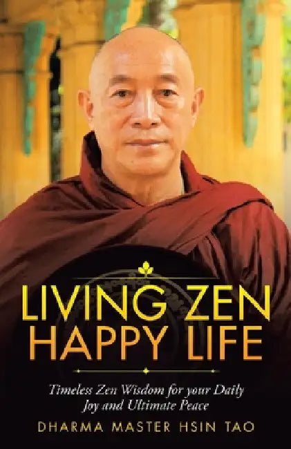 Living Zen Happy Life: Timeless Zen Wisdom for Your Daily Joy and Ultimate Peace by Dharma Master Hsin Tao