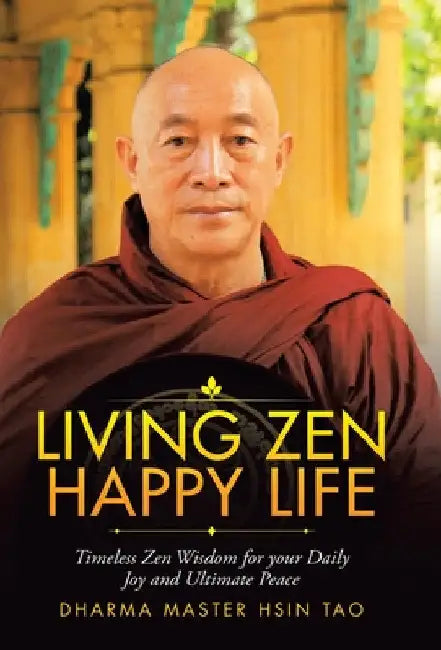 Living Zen Happy Life: Timeless Zen Wisdom for Your Daily Joy and Ultimate Peace by Dharma Master Hsin Tao