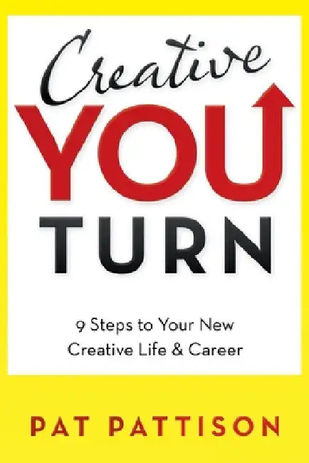 Creative You Turn: 9 Steps to Your New Creative Life & Career by Pat Pattison