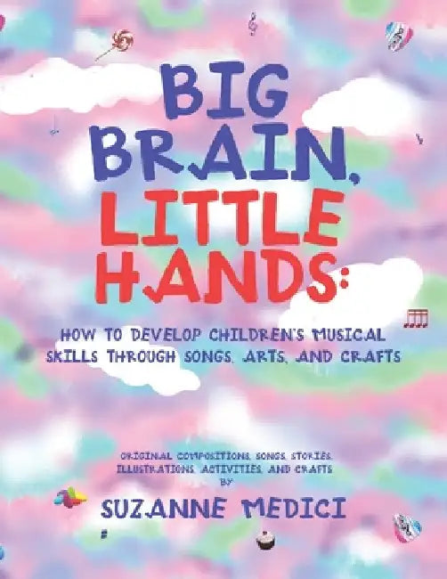 Big Brain, Little Hands: How to Develop Children's Musical Skills Through Songs, Arts, and Crafts by Suzanne Medici