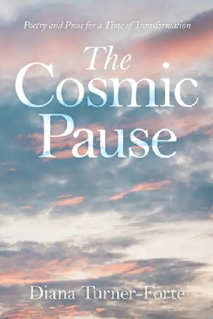 The Cosmic Pause: Poetry and Prose for a Time of Transformation by Diana Turner-Forte