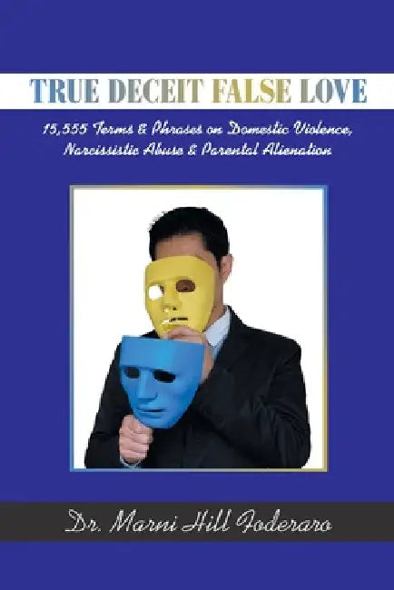 True Deceit False Love: 15,555 Terms & Phrases on Domestic Violence, Narcissistic Abuse & Parental Alienation by Marni Hill Foderaro