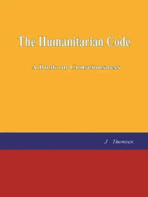 The Humanitarian Code: A Book on Consciousness by J. Thomsen