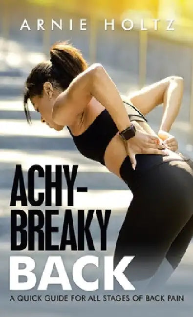 Achy-Breaky Back: A Quick Guide for All Stages of Back Pain by Arnie Holtz
