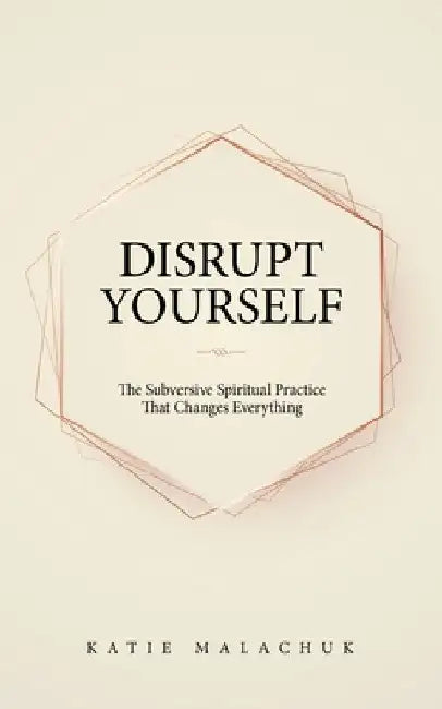 Disrupt Yourself: The Subversive Spiritual Practice That Changes Everything by Katie Malachuk