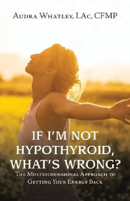 If I'm Not Hypothyroid, What's Wrong?: The Multidimensional Approach to Getting Your Energy Back by Audra Whatley Lac Cfmp