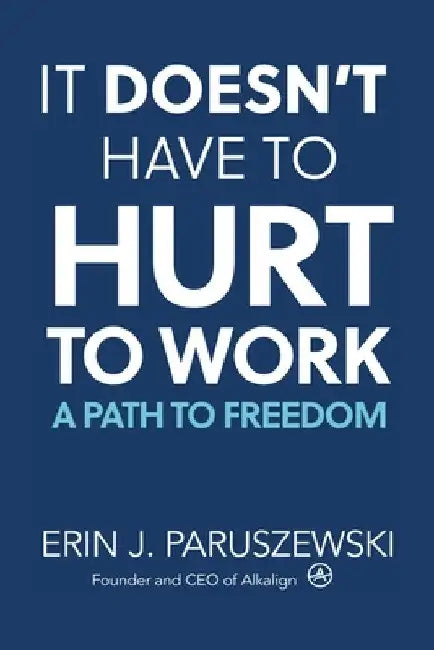 It Doesn't Have to Hurt to Work: A Path to Freedom by Erin J. Paruszewski
