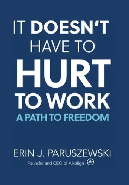 It Doesn't Have to Hurt to Work: A Path to Freedom by Erin J. Paruszewski