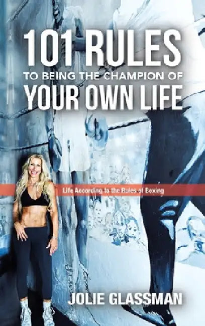 101 Rules to Being the Champion of Your Own Life: Life According to the Rules of Boxing by Jolie Glassman