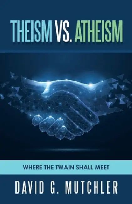 Theism Vs. Atheism: Where the Twain Shall Meet by David G. Mutchler