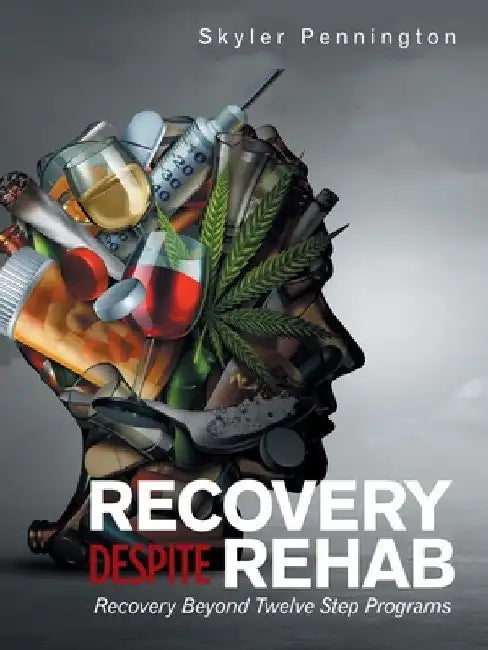 Recovery Despite Rehab: Recovery Beyond Twelve Step Programs by Skyler Pennington