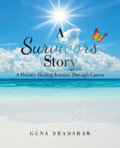 A Survivors Story: A Holistic Healing Journey Through Cancer by Gena Bradshaw