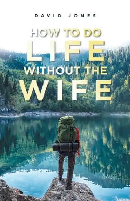 How to Do Life Without the Wife by David Jones