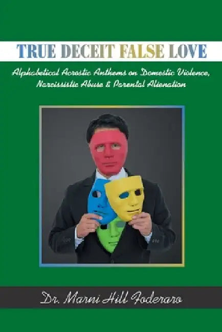 True Deceit False Love: Alphabetical Acrostic Anthems on Domestic Violence, Narcissistic Abuse & Parental Alienation by Marni Hill Foderaro