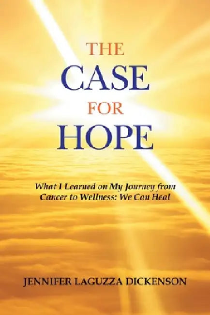 The Case for Hope: What I Learned on My Journey from Cancer to Wellness: We Can Heal by Jennifer Laguzza Dickenson