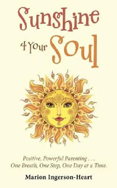 Sunshine 4 Your Soul: Positive, Powerful Parenting . . . One Breath, One Step, One Day at a Time. by Marion Ingerson-Heart