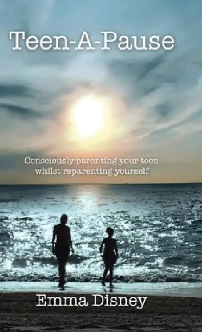 Teen-A-Pause: Consciously Parenting Your Teen Whilst Reparenting Yourself by Emma Disney