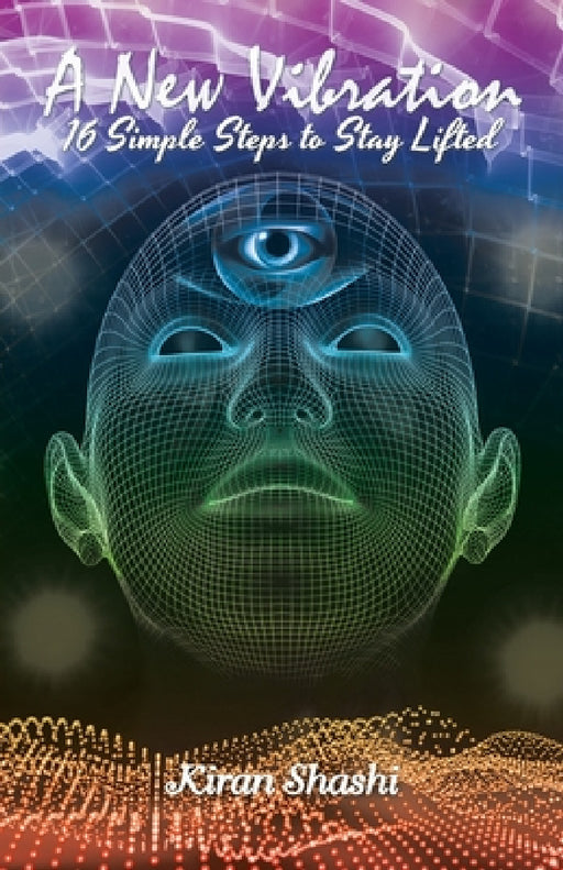 A New Vibration: 16 Simple Steps to Stay Lifted by Kiran Shashi