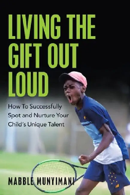 Living the Gift out Loud: How to Successfully Spot and Nurture Your Child's Unique Talent by Mabble Munyimani