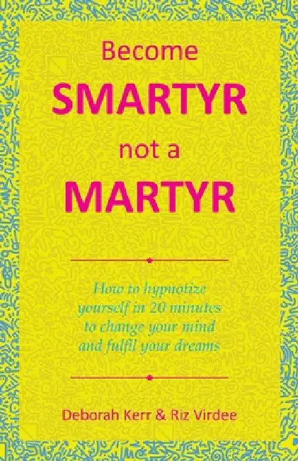 Become Smartyr Not a Martyr: How to Hypnotize Yourself in 20 Minutes to Change Your Mind and Fulfil Your Dreams by Deborah Kerr