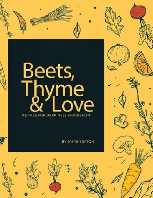 Beets, Thyme and Love: Recipes for Health and Happiness by Jamie Beaton