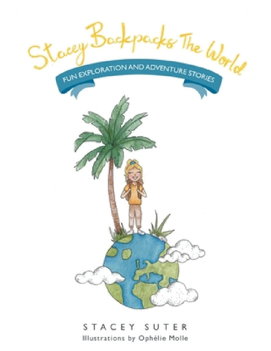 Stacey Backpacks the World: Fun Exploration and Adventure Stories by Stacey Suter, Ophélie Molle