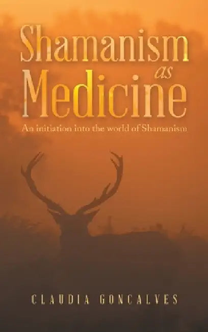 Shamanism as Medicine: An Initiation into the World of Shamanism by Claudia Goncalves