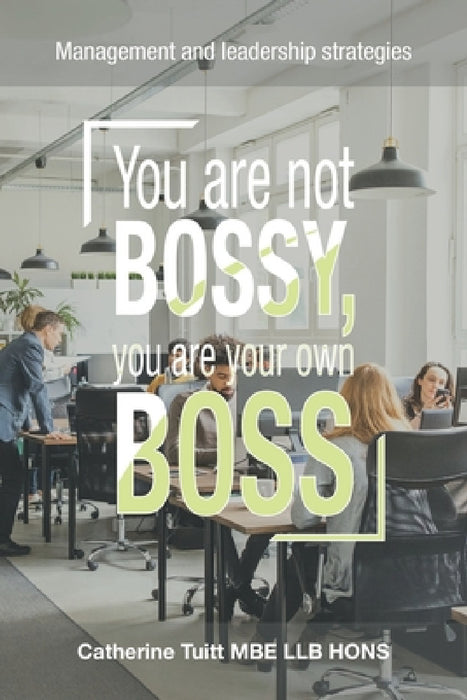 You Are Not Bossy, You Are Your Own Boss: Management and Leadership Strategies by Catherine Tuitt Mbe Llb Hons