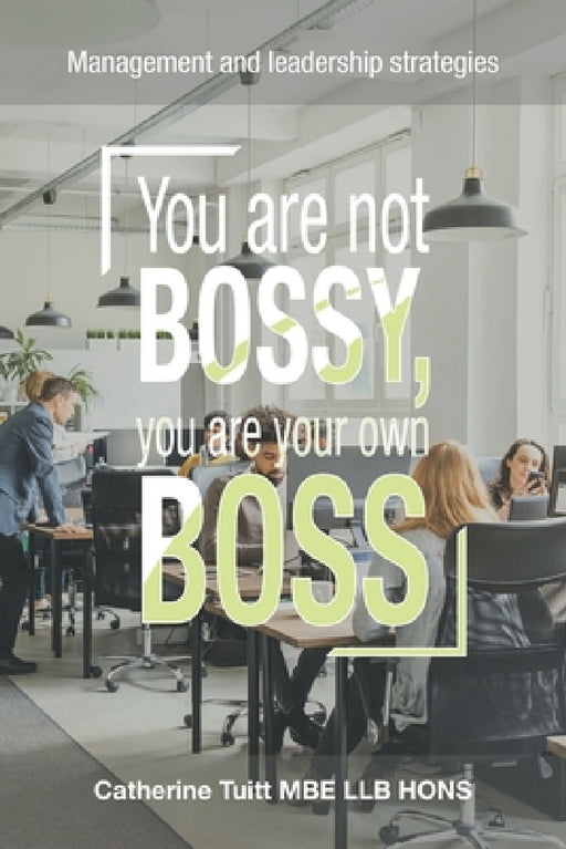 You Are Not Bossy, You Are Your Own Boss: Management and Leadership Strategies by Catherine Tuitt Mbe Llb Hons