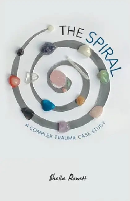 The Spiral: A Complex Trauma Case Study by Rowett, Sheila