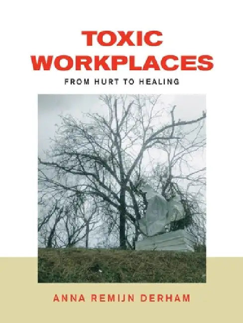 Toxic Workplaces: From Hurt to Healing by Anna Remijn Derham