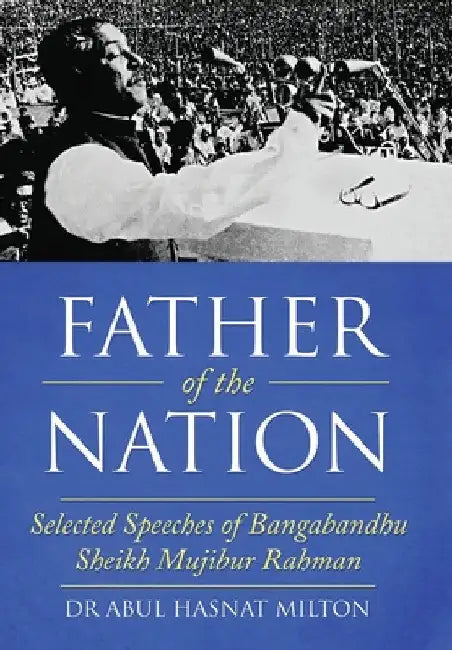 Father of the Nation: Selected Speeches of Bangabandhu Sheikh Mujibur Rahman by Abul Hasnat Milton